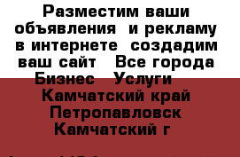 Разместим ваши объявления  и рекламу в интернете, создадим ваш сайт - Все города Бизнес » Услуги   . Камчатский край,Петропавловск-Камчатский г.